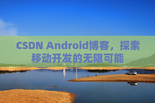 CSDN Android博客，探索移动开发的无限可能